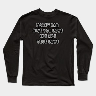 Money Can Give You Love But Not True Love Long Sleeve T-Shirt